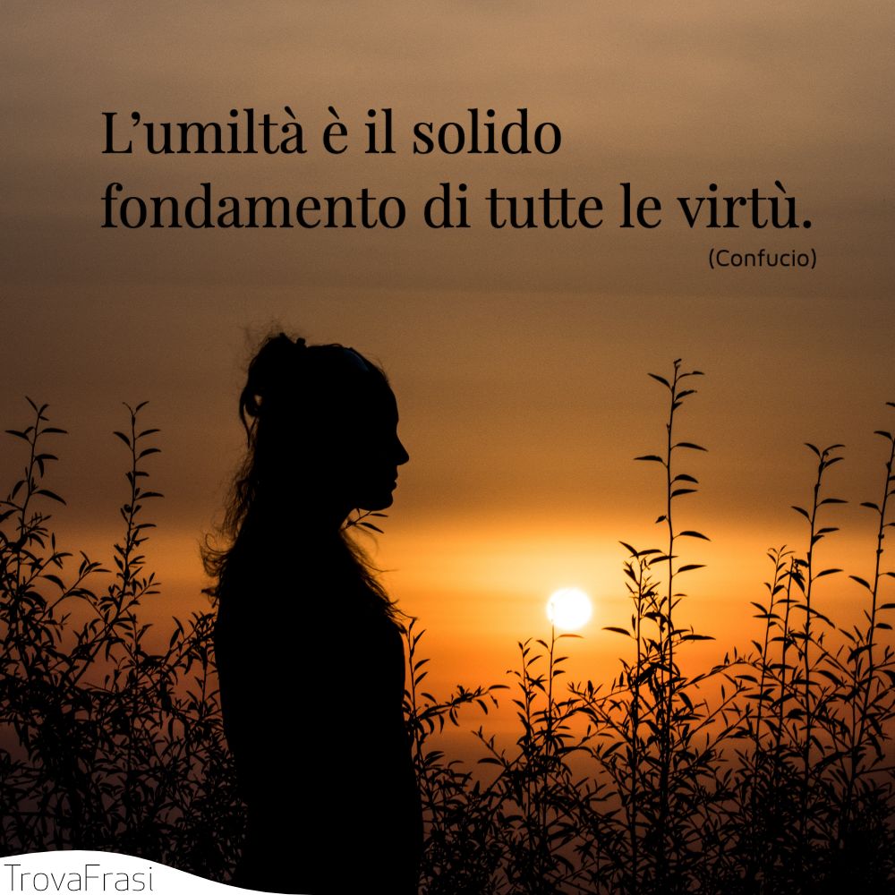 L’umiltà è il solido fondamento di tutte le virtù.