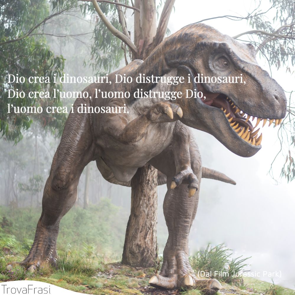 Dio crea i dinosauri, Dio distrugge i dinosauri, Dio crea l’uomo, l’uomo distrugge Dio, l’uomo crea i dinosauri.