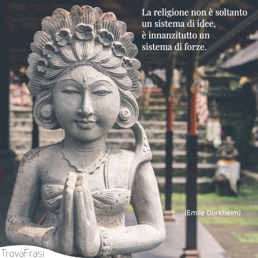 La religione non è soltanto un sistema di idee, è innanzitutto un sistema di forze.
