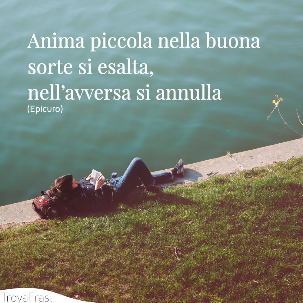 Anima piccola nella buona sorte si esalta, nell’avversa si annulla