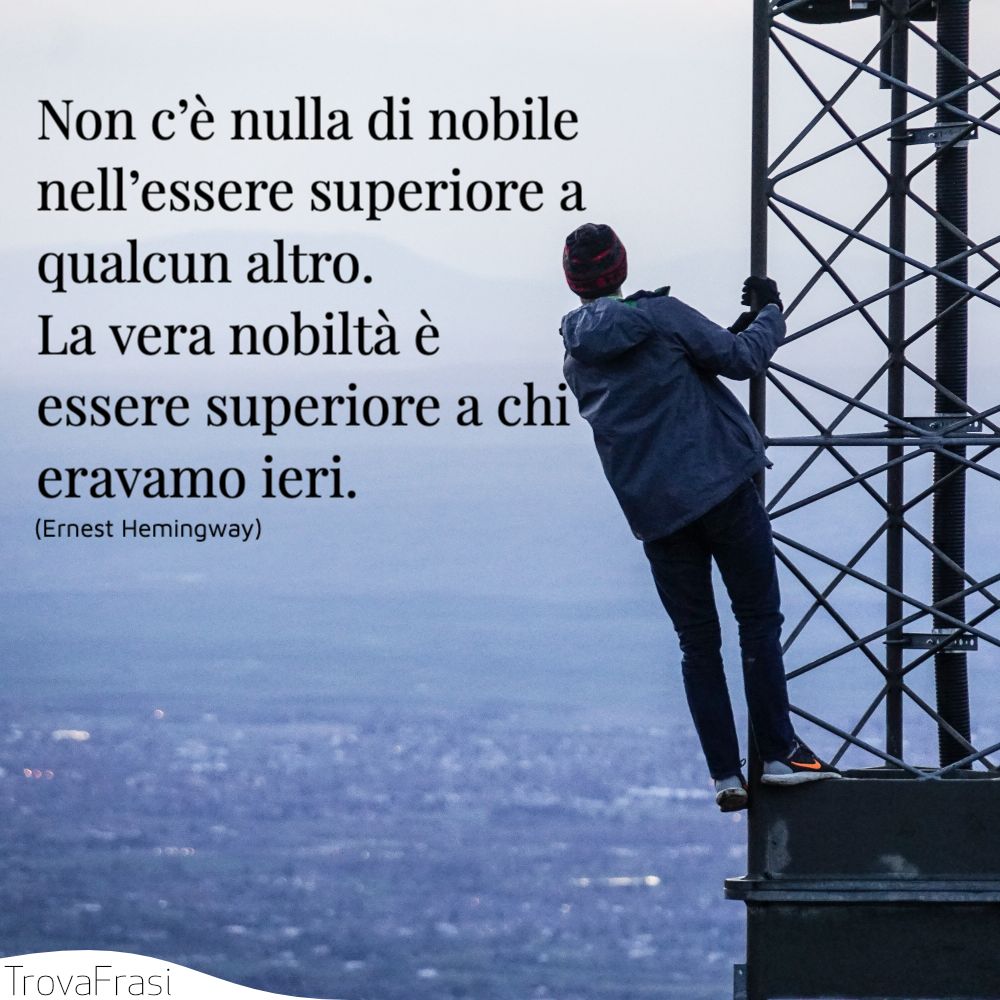 Non c’è nulla di nobile nell’essere superiore a qualcun altro. La vera nobiltà è essere superiore a chi eravamo ieri.