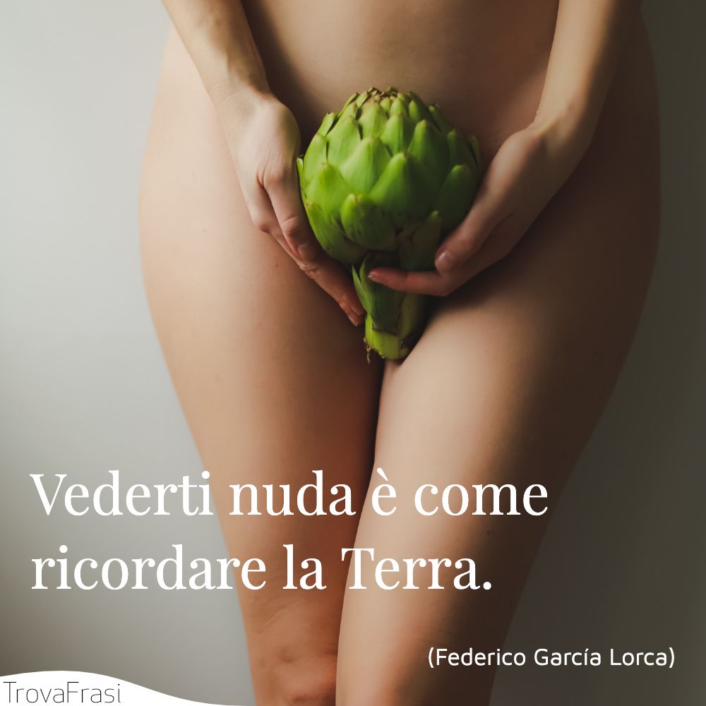 Vederti nuda è come ricordare la Terra.
