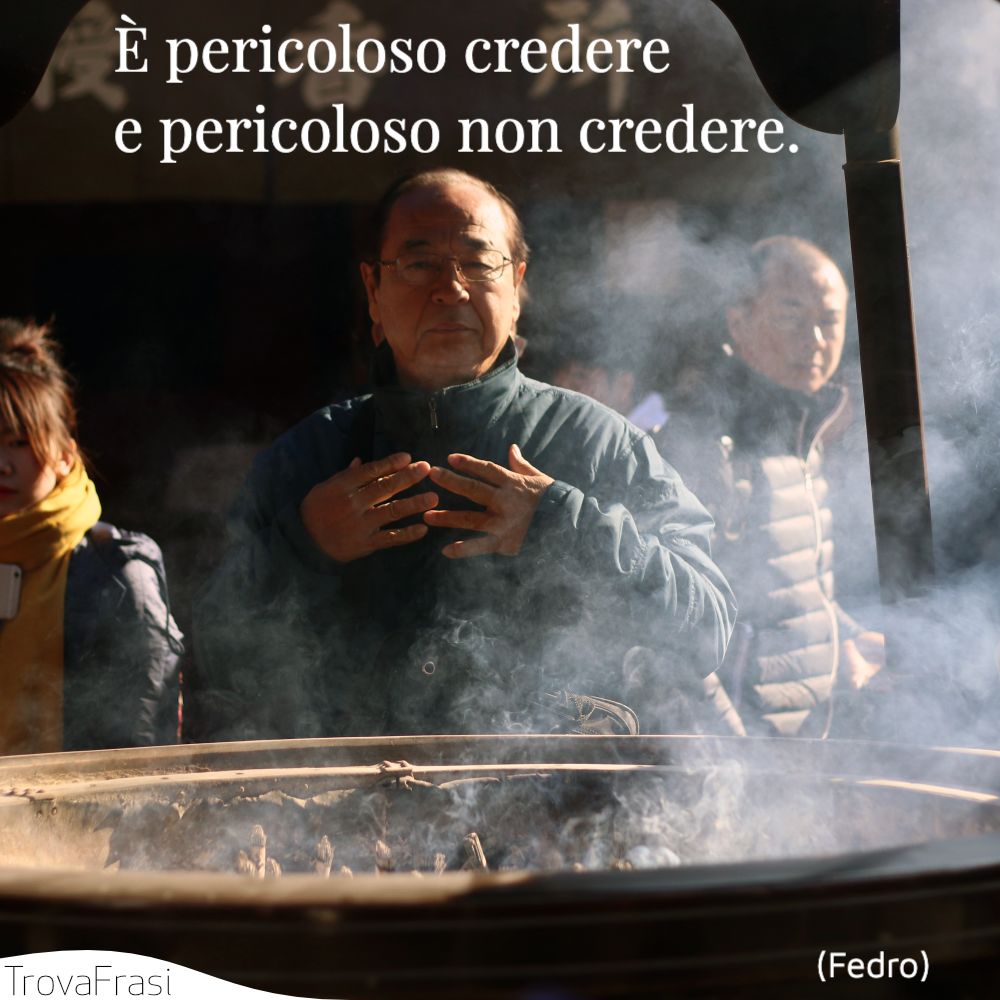 È pericoloso credere e pericoloso non credere.