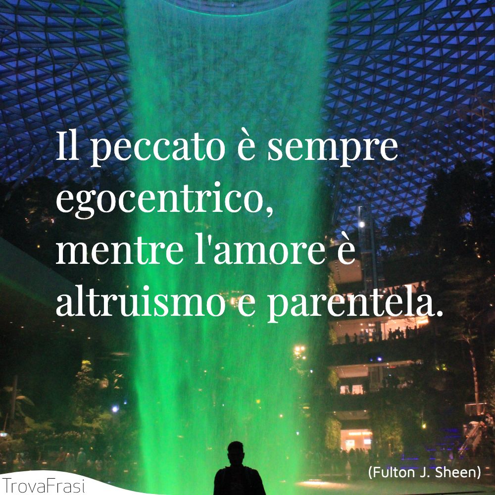 Il peccato è sempre egocentrico, mentre l'amore è altruismo e parentela.