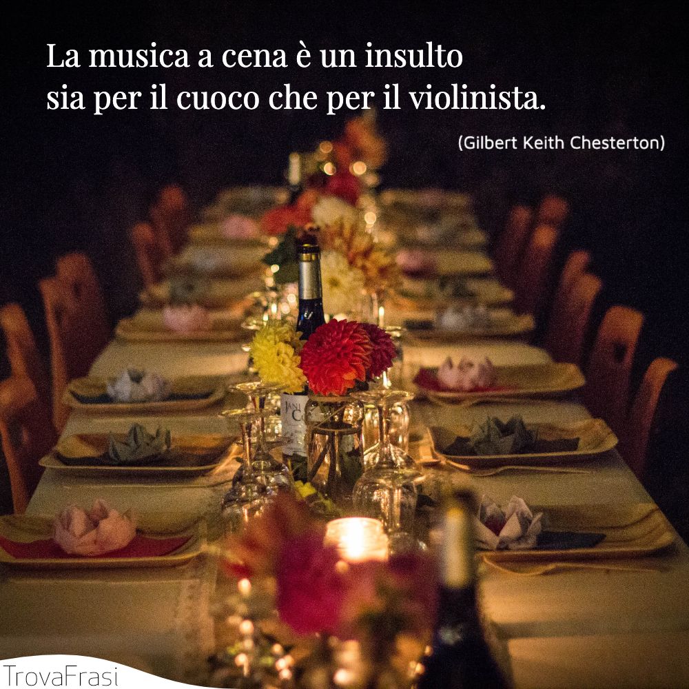 La musica a cena è un insulto sia per il cuoco che per il violinista.