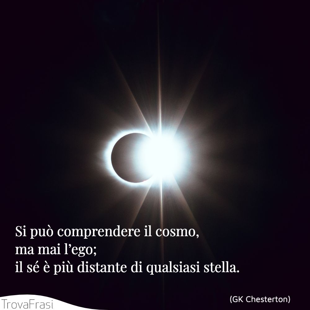 Si può comprendere il cosmo, ma mai l’ego; il sé è più distante di qualsiasi stella.
