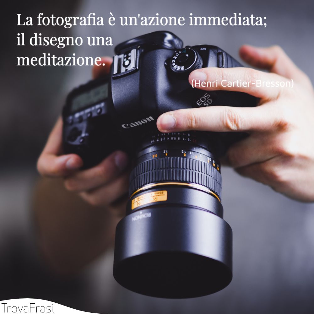 La fotografia è un'azione immediata; il disegno una meditazione.