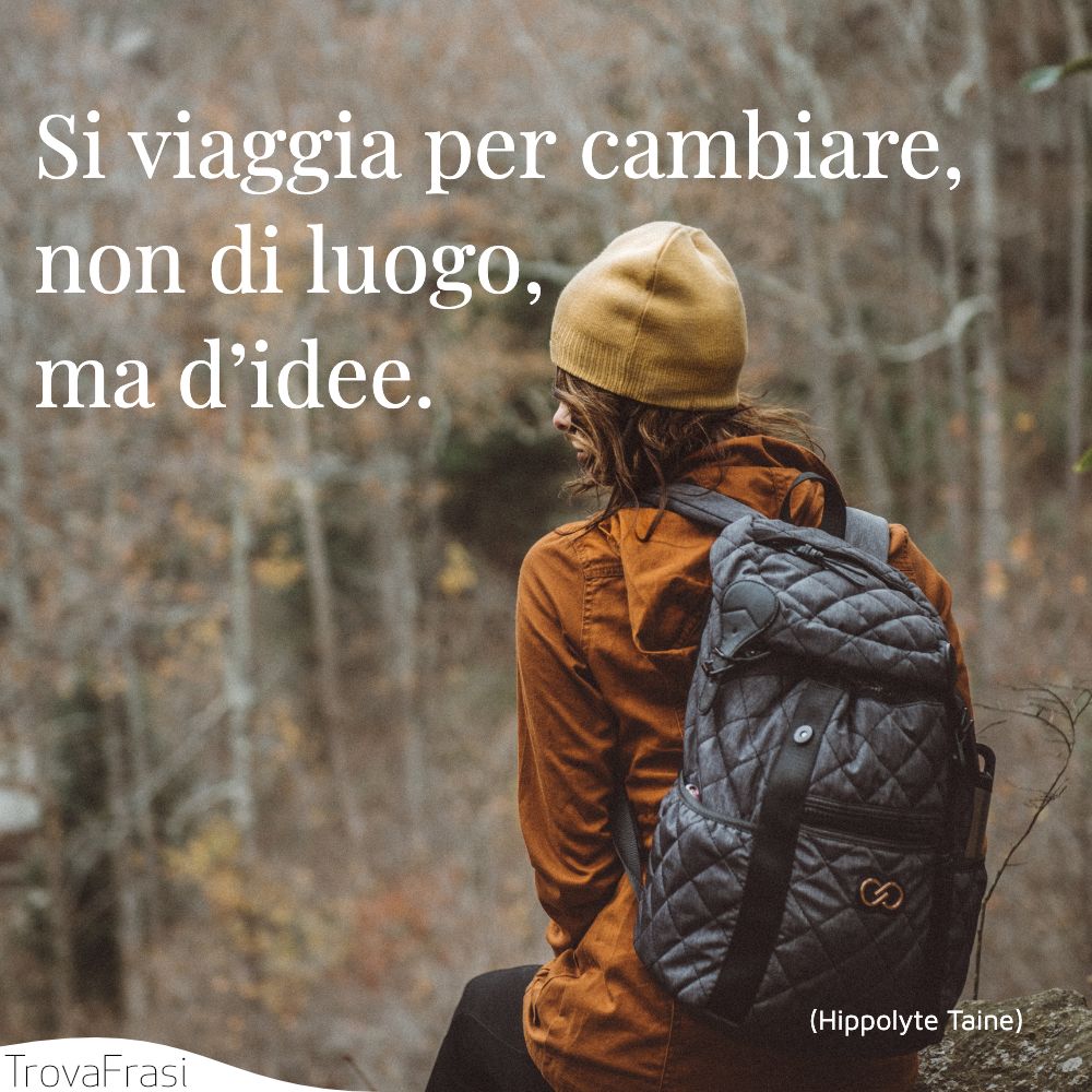 Si viaggia per cambiare, non di luogo, ma d’idee.