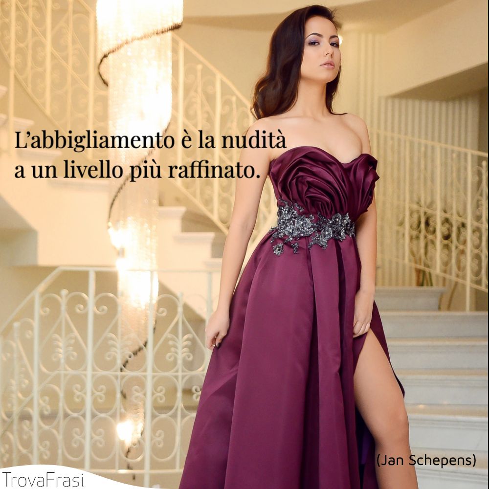 L’abbigliamento è la nudità a un livello più raffinato.