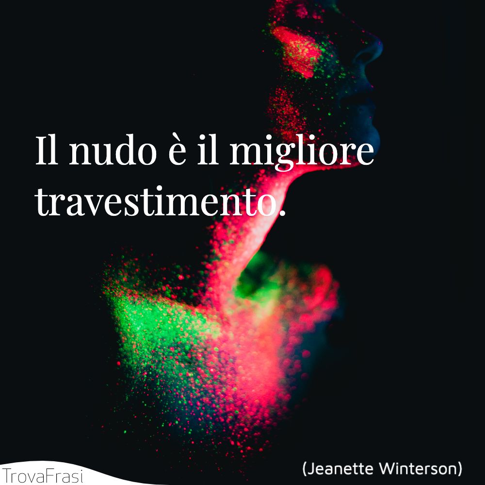 Il nudo è il migliore travestimento.