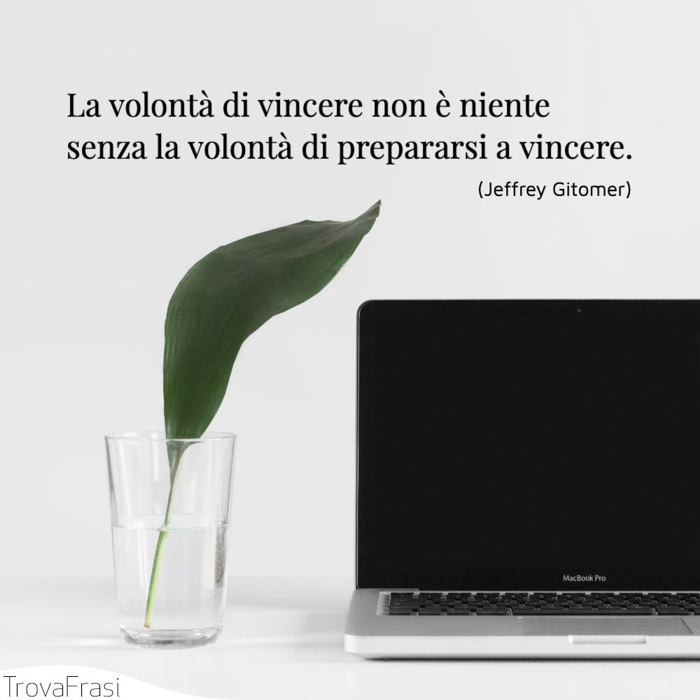 La volontà di vincere non è niente senza la volontà di prepararsi a vincere.