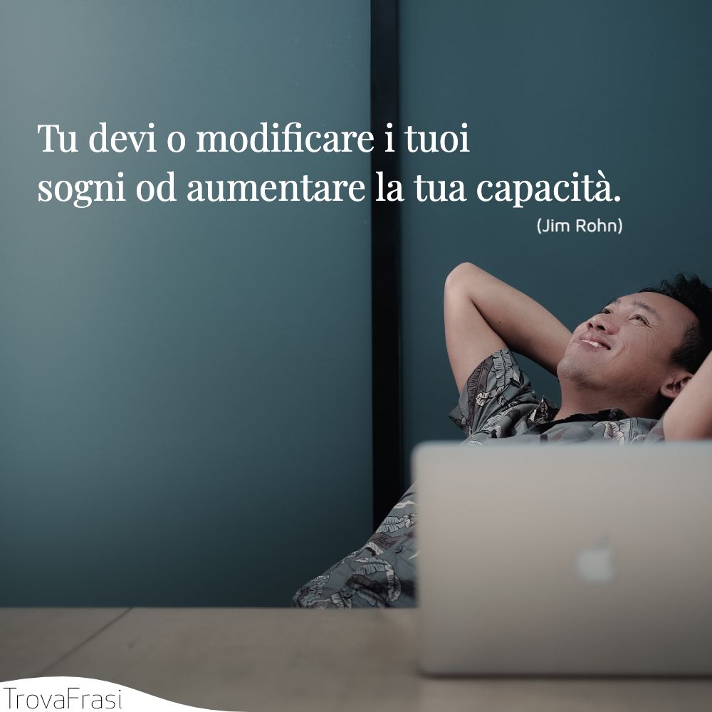 Tu devi o modificare i tuoi sogni od aumentare la tua capacità.
