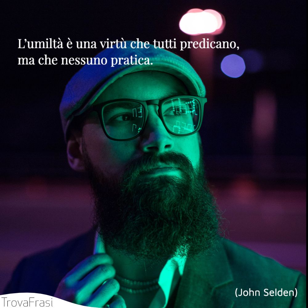 L’umiltà è una virtù che tutti predicano, ma che nessuno pratica.
