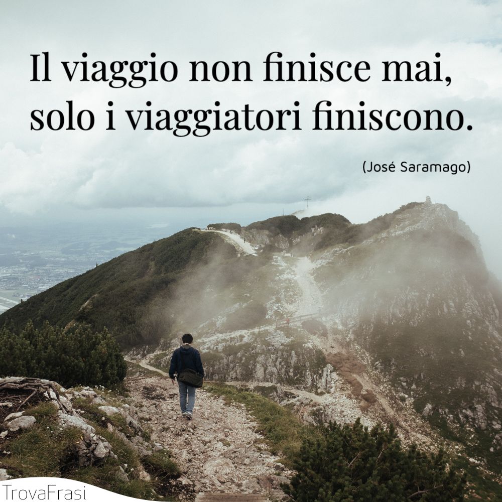 Il viaggio non finisce mai, solo i viaggiatori finiscono.
