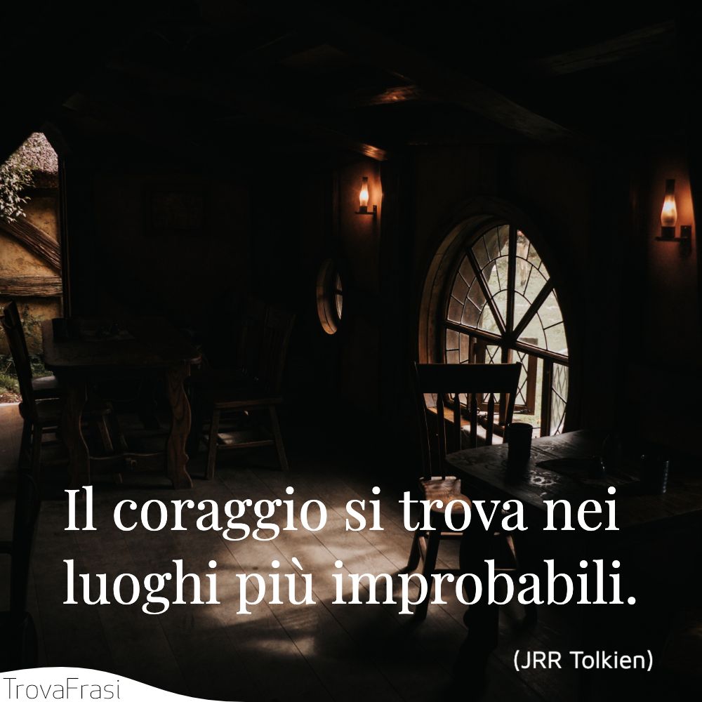 Il coraggio si trova nei luoghi più improbabili.