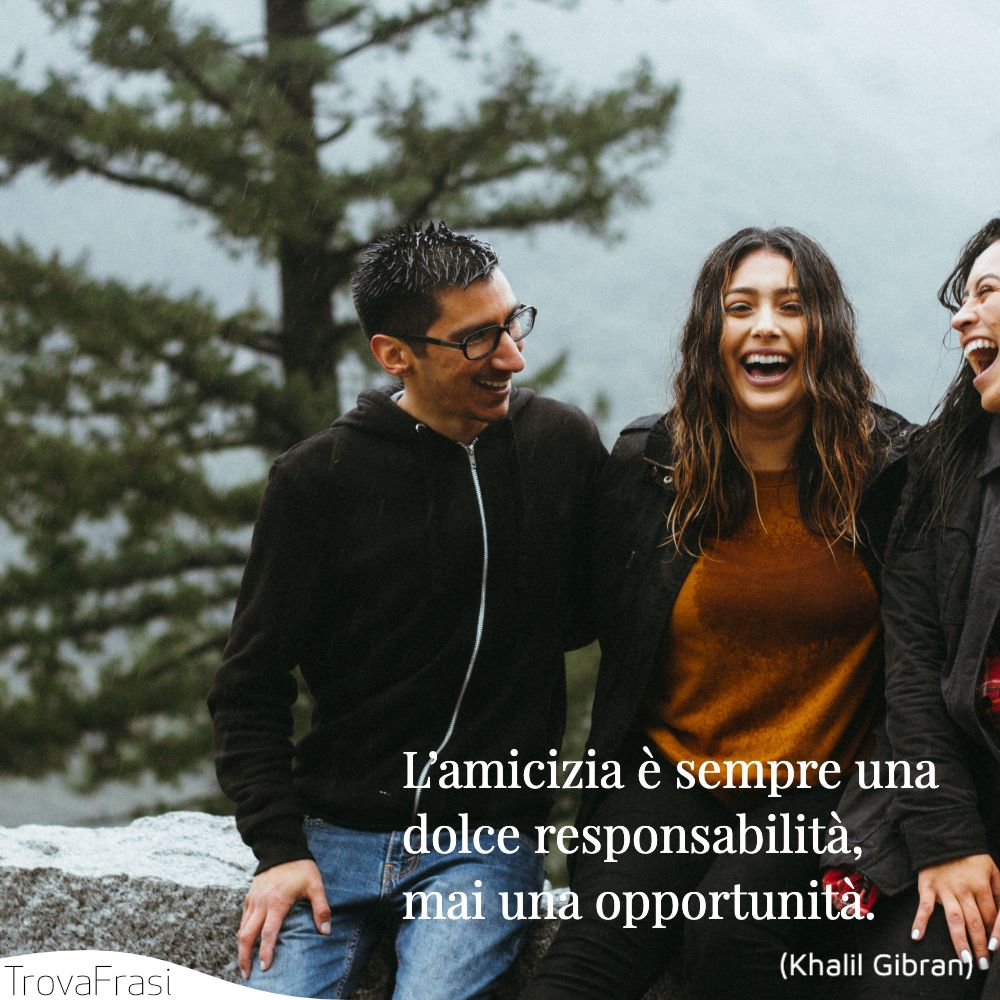 L’amicizia è sempre una dolce responsabilità, mai una opportunità.