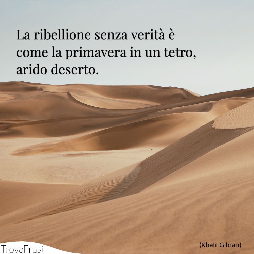La ribellione senza verità è come la primavera in un tetro, arido deserto.