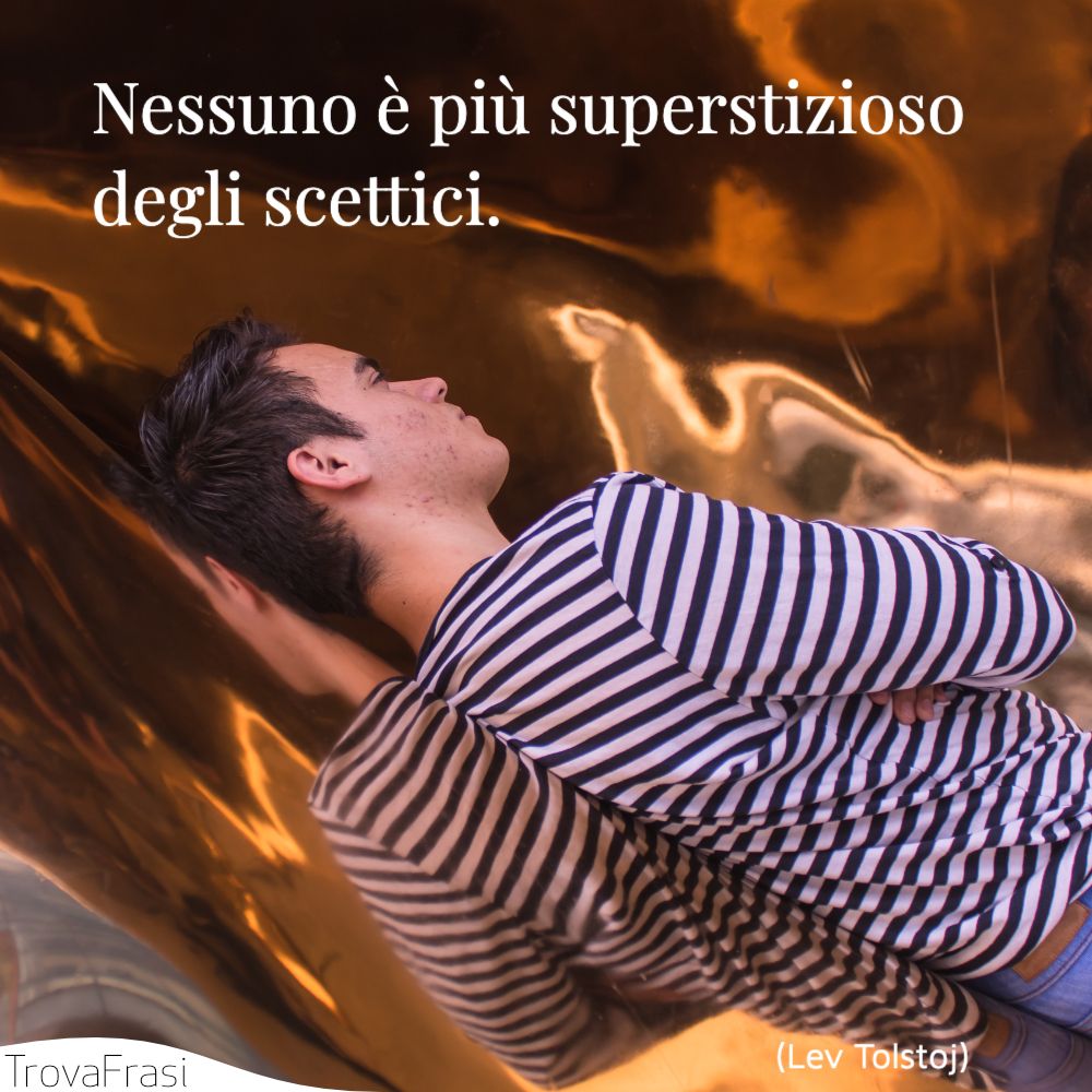 Nessuno è più superstizioso degli scettici.