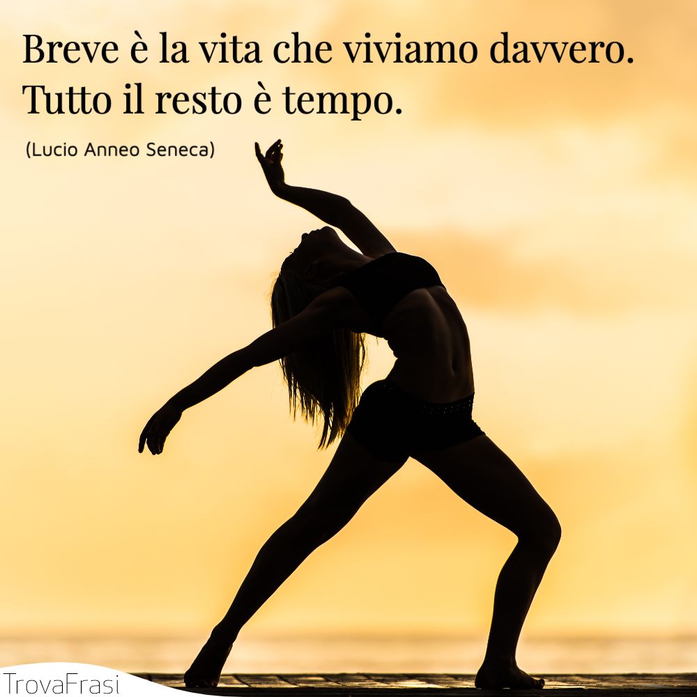 Breve è la vita che viviamo davvero. Tutto il resto è tempo.