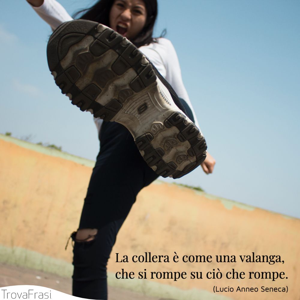 La collera è come una valanga, che si rompe su ciò che rompe.