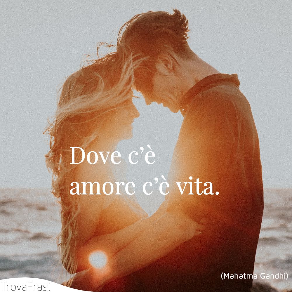 Dove c’è amore c’è vita.