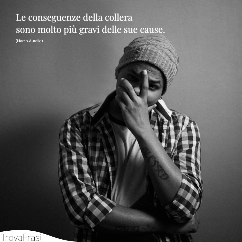 Le conseguenze della collera sono molto più gravi delle sue cause.