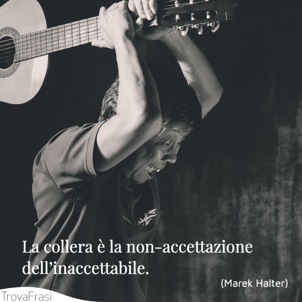 La collera è la non-accettazione dell’inaccettabile.