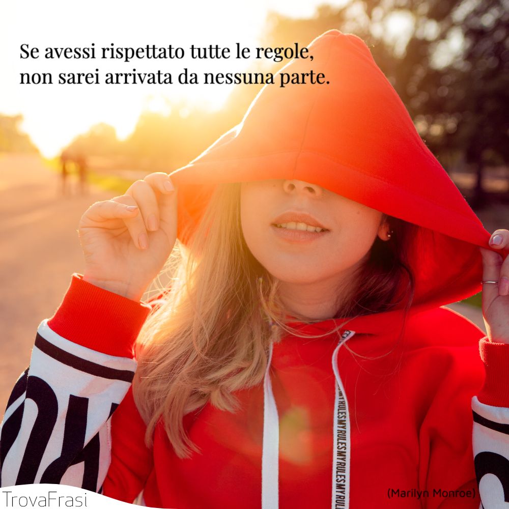 Se avessi rispettato tutte le regole, non sarei arrivata da nessuna parte.