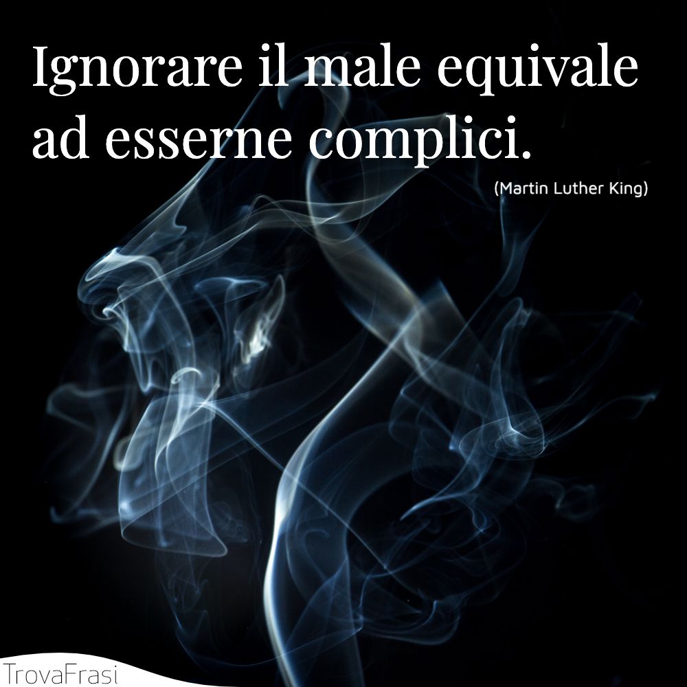 Ignorare il male equivale ad esserne complici.