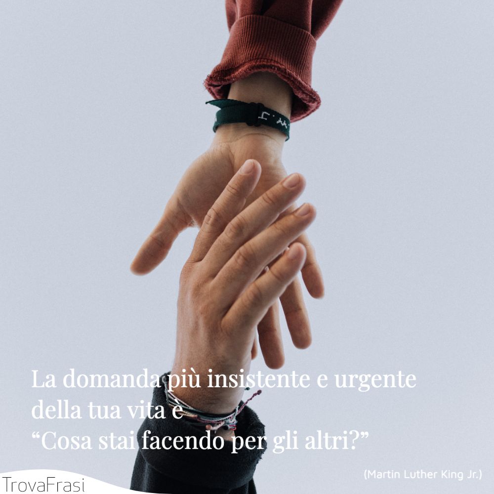 La domanda più insistente e urgente della tua vita è “Cosa stai facendo per gli altri?”