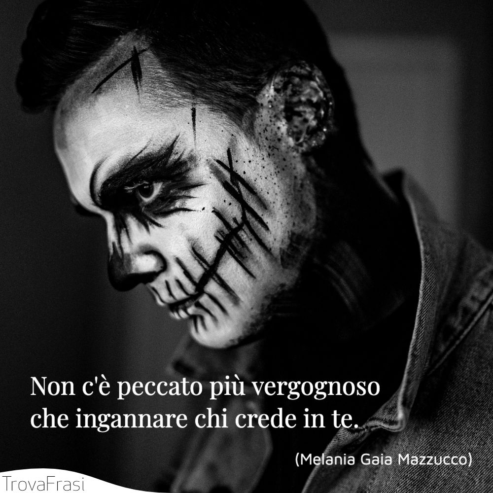 Non c'è peccato più vergognoso che ingannare chi crede in te.