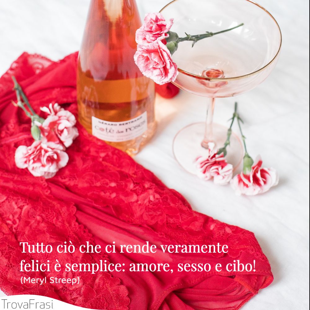 Tutto ciò che ci rende veramente felici è semplice: amore, sesso e cibo!