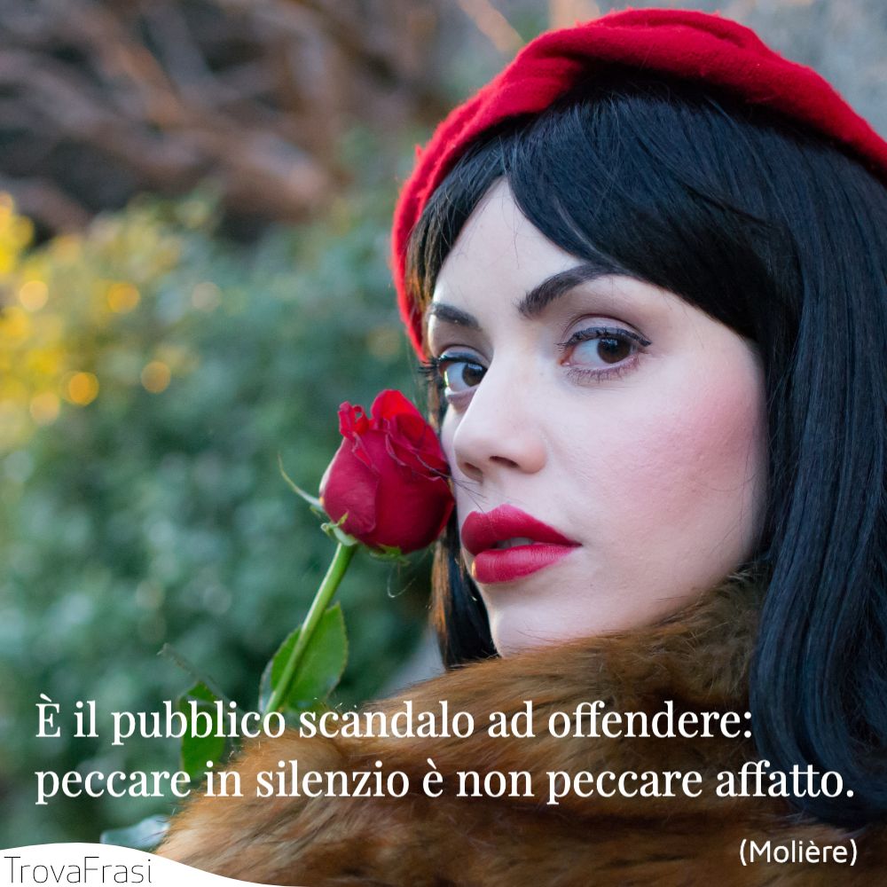 È il pubblico scandalo ad offendere: peccare in silenzio è non peccare affatto.