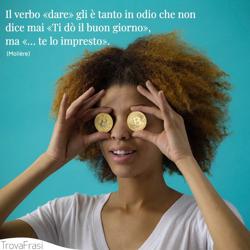 Il verbo «dare» gli è tanto in odio che non dice mai «Ti dò il buon giorno», ma «… te lo impresto».