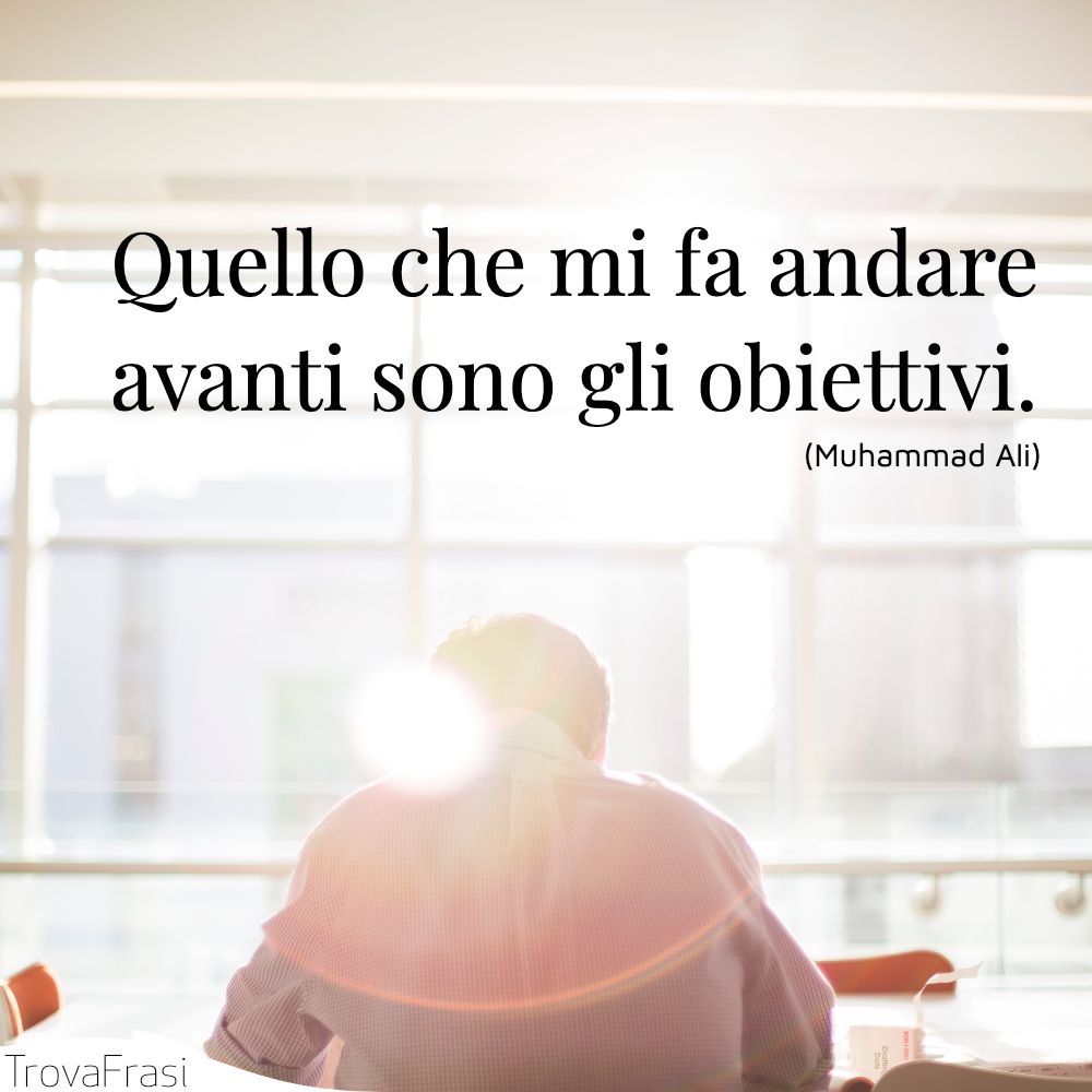 Quello che mi fa andare avanti sono gli obiettivi.