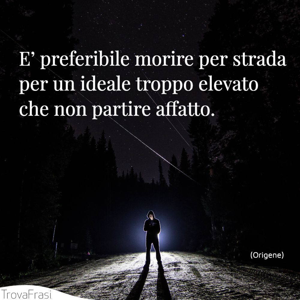 E’ preferibile morire per strada per un ideale troppo elevato che non partire affatto.