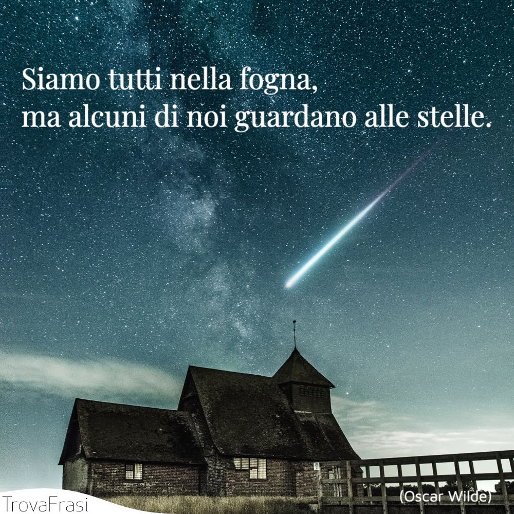 Siamo tutti nella fogna, ma alcuni di noi guardano alle stelle.