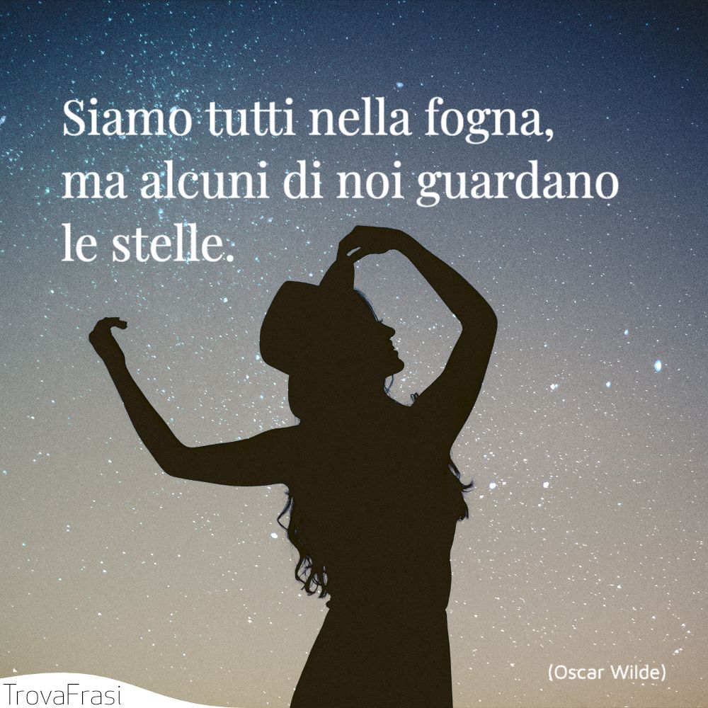 Siamo tutti nella fogna, ma alcuni di noi guardano le stelle.