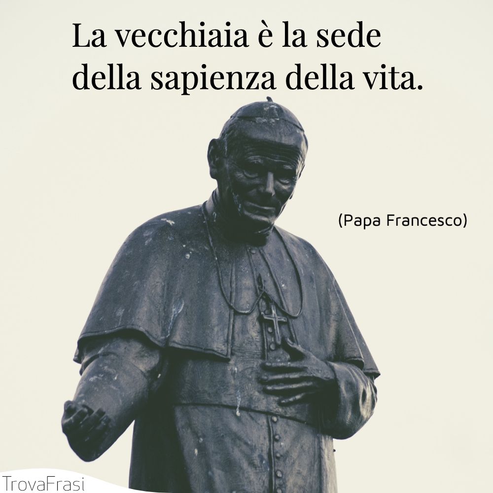 La vecchiaia è la sede della sapienza della vita.