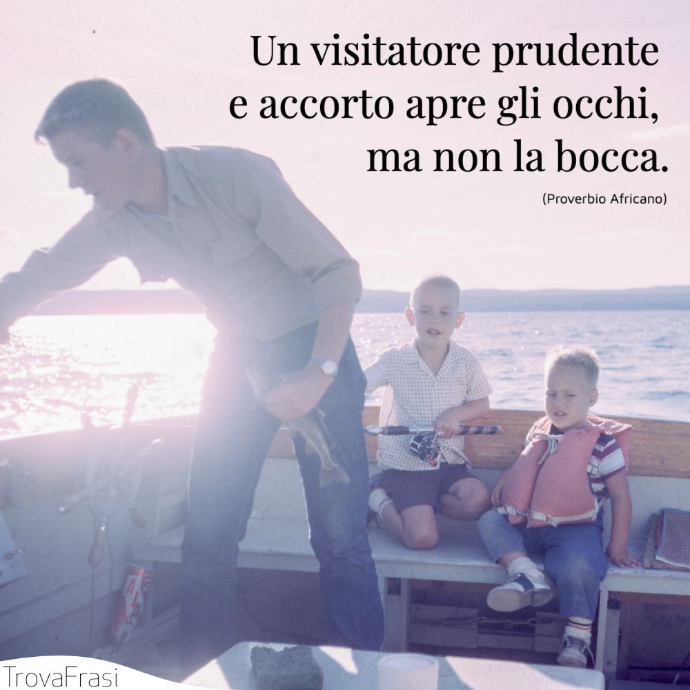 Un visitatore prudente e accorto apre gli occhi, ma non la bocca.