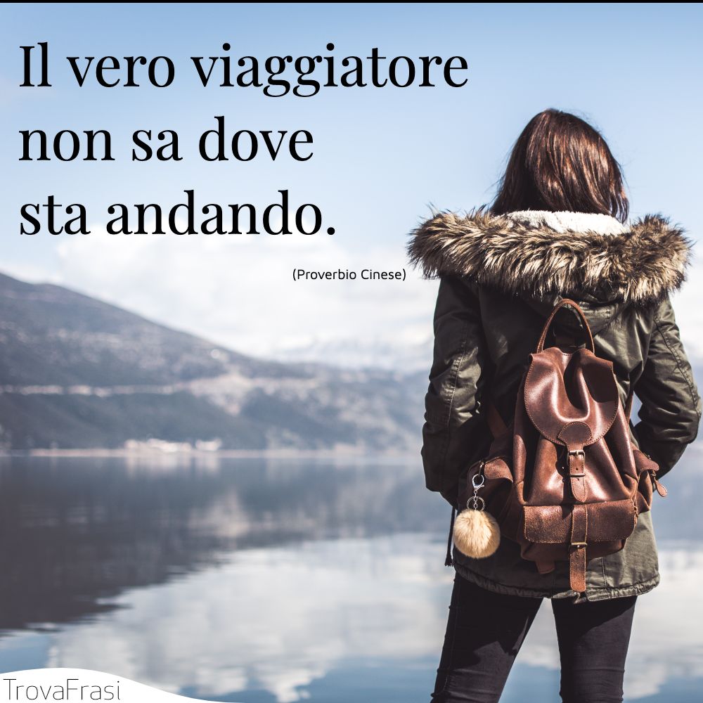 Il vero viaggiatore non sa dove sta andando.