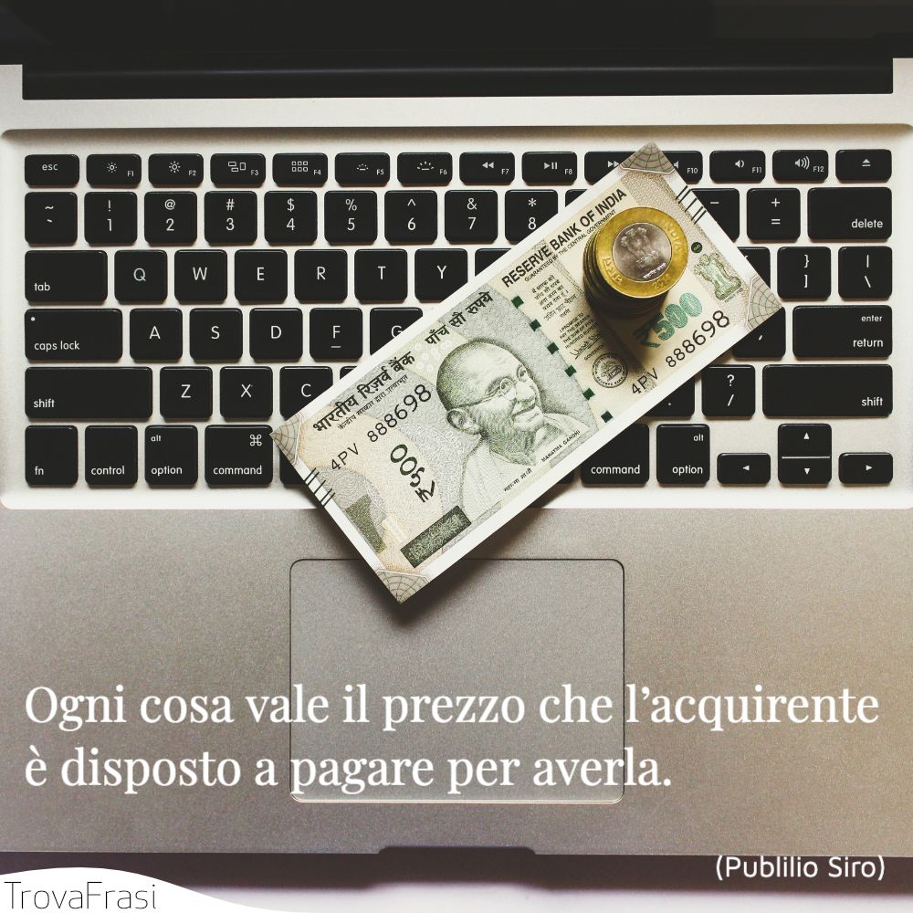 Ogni cosa vale il prezzo che l’acquirente è disposto a pagare per averla.