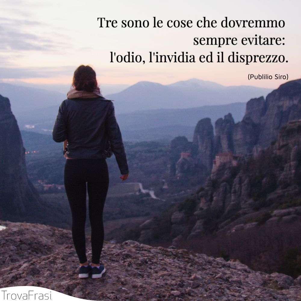 Tre sono le cose che dovremmo sempre evitare: l'odio, l'invidia ed il disprezzo.