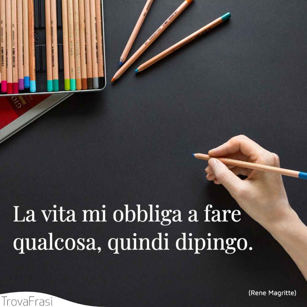 La vita mi obbliga a fare qualcosa, quindi dipingo.