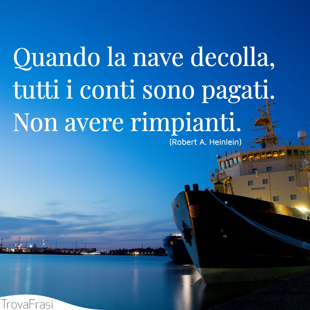 Quando la nave decolla, tutti i conti sono pagati. Non avere rimpianti.