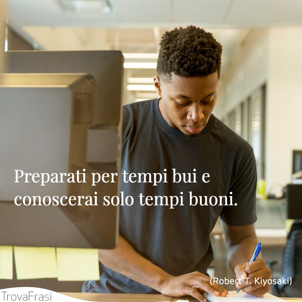 Preparati per tempi bui e conoscerai solo tempi buoni.