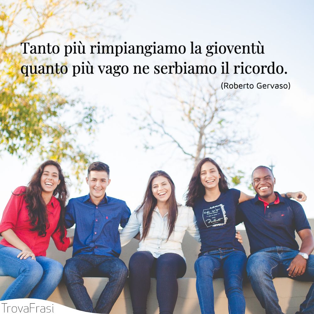 Tanto più rimpiangiamo la gioventù quanto più vago ne serbiamo il ricordo.