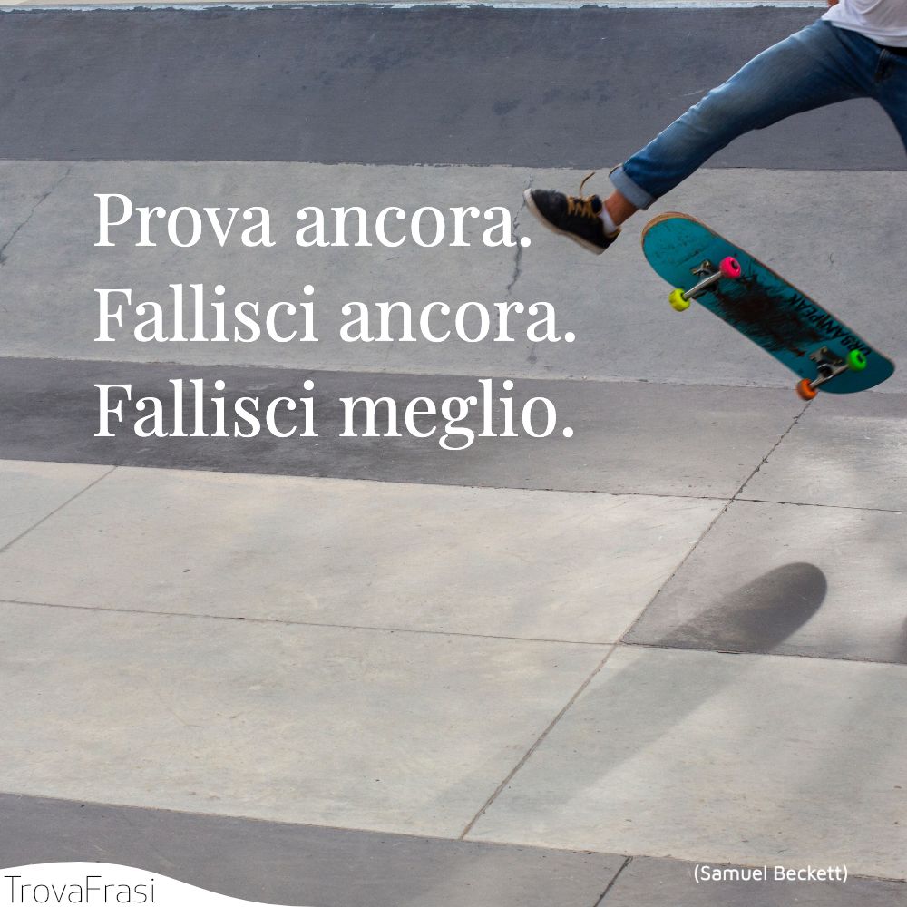 Prova ancora. Fallisci ancora. Fallisci meglio.