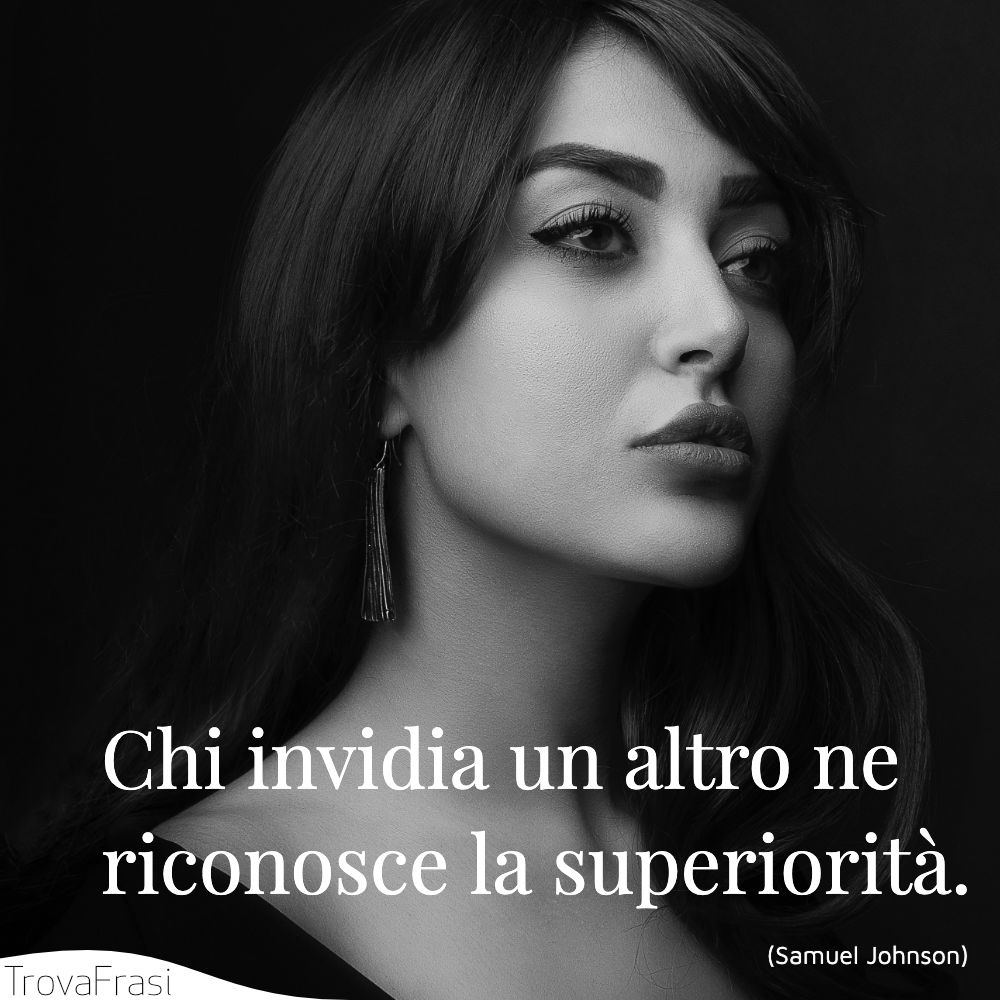 Chi invidia un altro ne riconosce la superiorità.