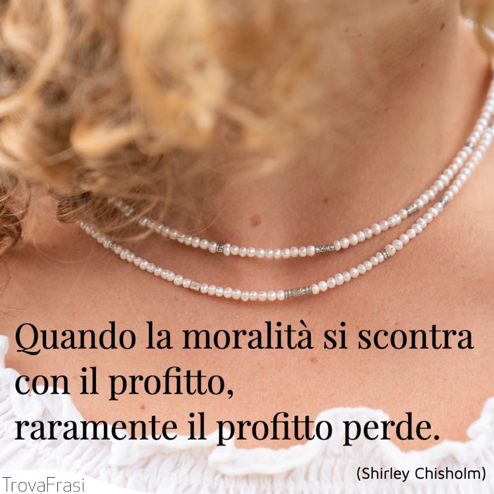 Quando la moralità si scontra con il profitto, raramente il profitto perde.